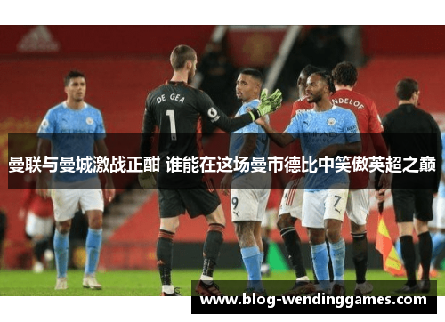 曼联与曼城激战正酣 谁能在这场曼市德比中笑傲英超之巅