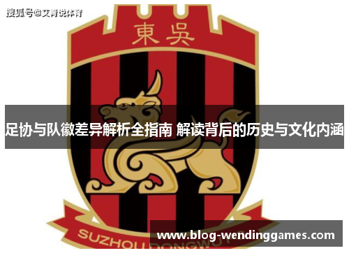 足协与队徽差异解析全指南 解读背后的历史与文化内涵