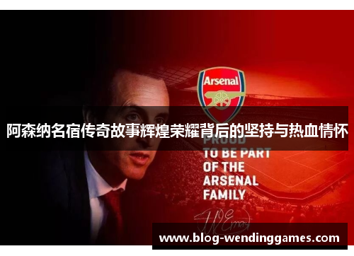 阿森纳名宿传奇故事辉煌荣耀背后的坚持与热血情怀