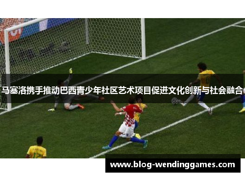 马塞洛携手推动巴西青少年社区艺术项目促进文化创新与社会融合