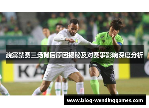 魏震禁赛三场背后原因揭秘及对赛事影响深度分析