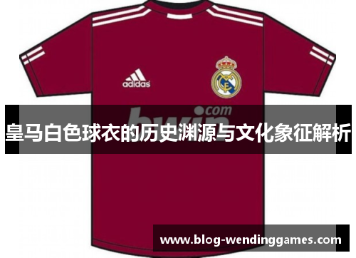 皇马白色球衣的历史渊源与文化象征解析