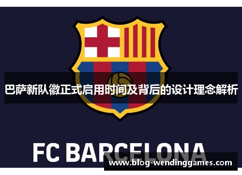 巴萨新队徽正式启用时间及背后的设计理念解析
