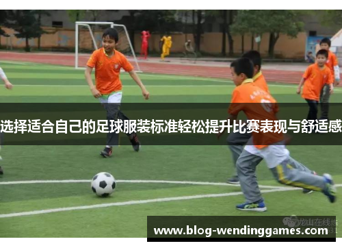 选择适合自己的足球服装标准轻松提升比赛表现与舒适感