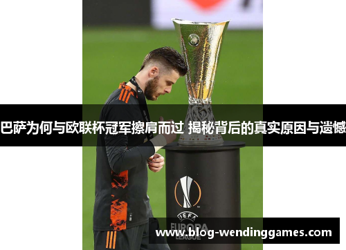 巴萨为何与欧联杯冠军擦肩而过 揭秘背后的真实原因与遗憾