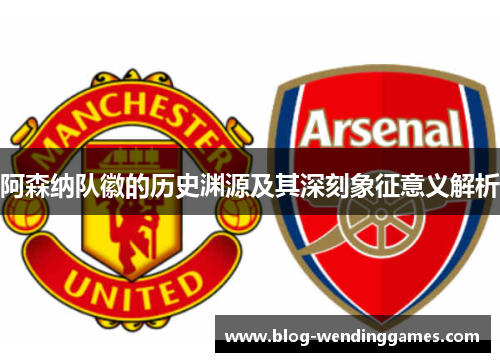 阿森纳队徽的历史渊源及其深刻象征意义解析