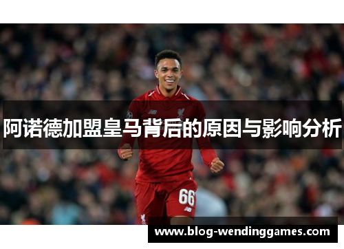 阿诺德加盟皇马背后的原因与影响分析