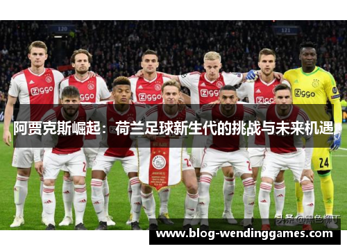 阿贾克斯崛起：荷兰足球新生代的挑战与未来机遇