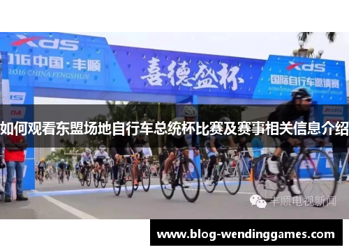 如何观看东盟场地自行车总统杯比赛及赛事相关信息介绍