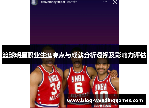 篮球明星职业生涯亮点与成就分析透视及影响力评估
