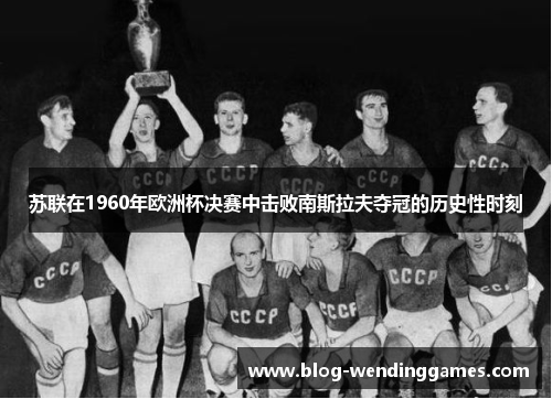苏联在1960年欧洲杯决赛中击败南斯拉夫夺冠的历史性时刻